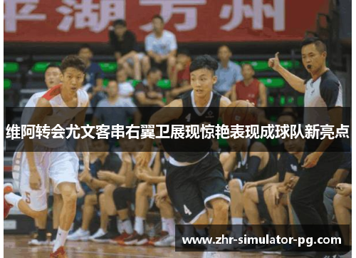 维阿转会尤文客串右翼卫展现惊艳表现成球队新亮点