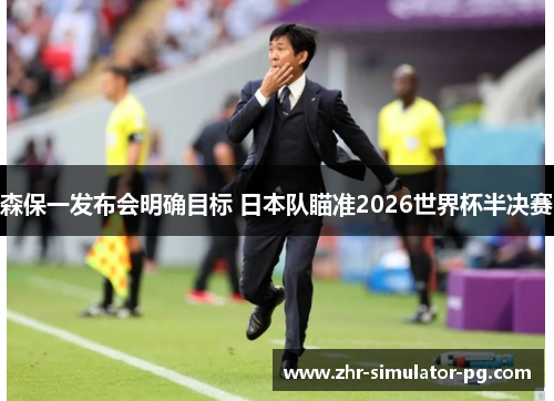森保一发布会明确目标 日本队瞄准2026世界杯半决赛